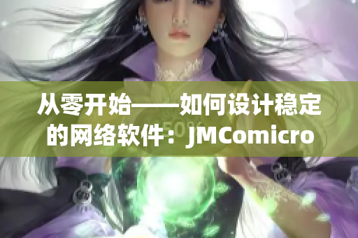 從零開始——如何設計穩(wěn)定的網(wǎng)絡軟件：JMComicron重點解析