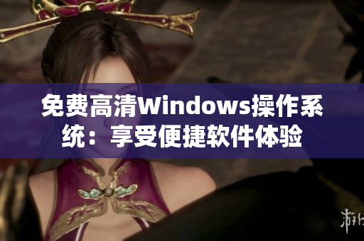 免費高清Windows操作系統(tǒng)：享受便捷軟件體驗