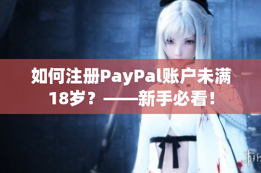 如何注冊PayPal賬戶未滿18歲？——新手必看！