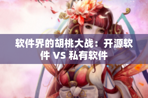 軟件界的胡桃大戰(zhàn)：開(kāi)源軟件 VS 私有軟件