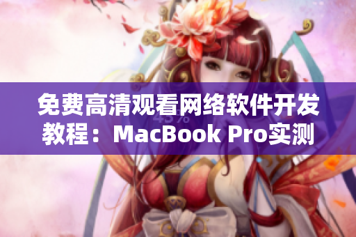 免費高清觀看網(wǎng)絡(luò)軟件開發(fā)教程：MacBook Pro實測效果驚艷