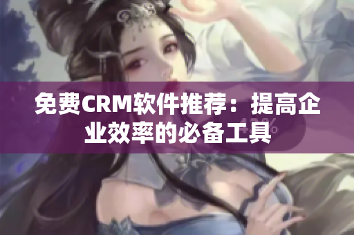 免費(fèi)CRM軟件推薦：提高企業(yè)效率的必備工具