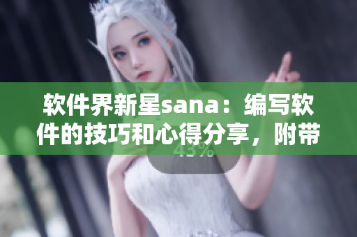 軟件界新星sana：編寫軟件的技巧和心得分享，附帶代碼演示與注釋