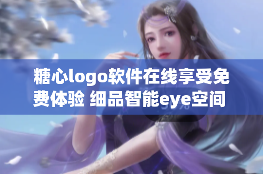 糖心logo軟件在線享受免費體驗 細品智能eye空間 