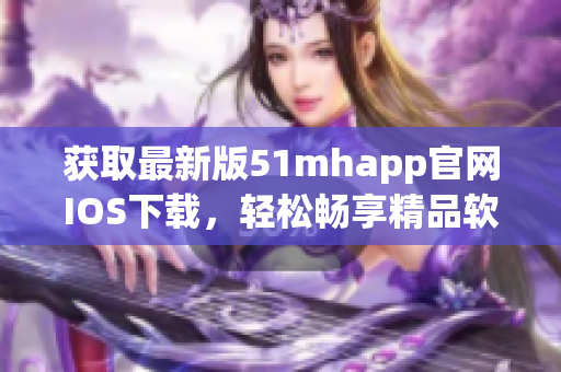 獲取最新版51mhapp官網(wǎng)IOS下載，輕松暢享精品軟件