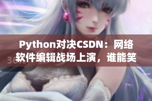 Python對決CSDN：網(wǎng)絡軟件編輯戰(zhàn)場上演，誰能笑到最后？