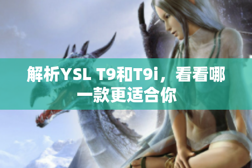 解析YSL T9和T9i，看看哪一款更適合你