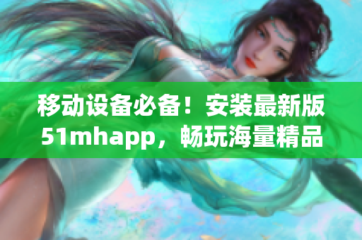 移動設備必備！安裝最新版51mhapp，暢玩海量精品軟件