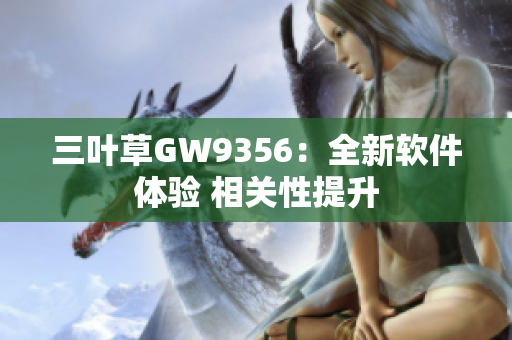 三葉草GW9356：全新軟件體驗(yàn) 相關(guān)性提升