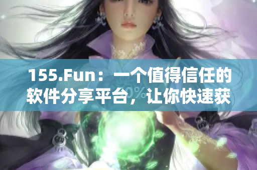 155.Fun：一個值得信任的軟件分享平臺，讓你快速獲取最新、最優(yōu)質(zhì)的軟件資源