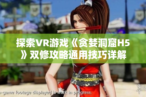 探索VR游戲《貪婪洞窟H5》雙修攻略通用技巧詳解