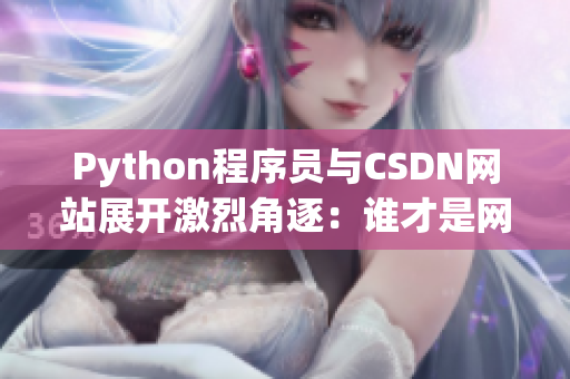 Python程序員與CSDN網站展開激烈角逐：誰才是網絡軟件開發(fā)之王？