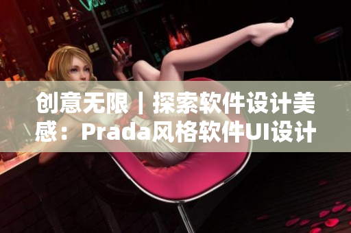 創(chuàng)意無限｜探索軟件設計美感：Prada風格軟件UI設計重裝上陣