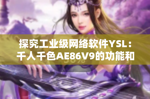 探究工業(yè)級網(wǎng)絡(luò)軟件YSL：千人千色AE86V9的功能和應(yīng)用