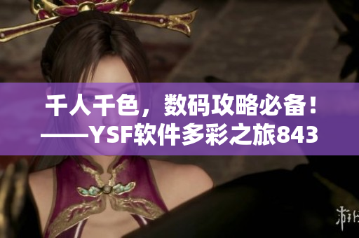 千人千色，數(shù)碼攻略必備！——YSF軟件多彩之旅8434