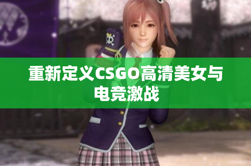 重新定義CSGO高清美女與電競激戰(zhàn)