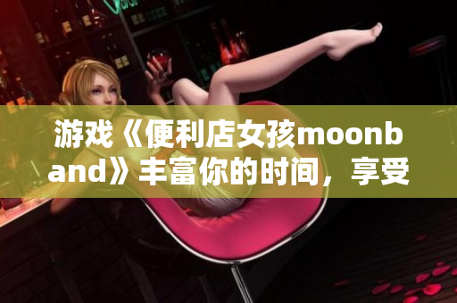 游戲《便利店女孩moonband》豐富你的時間，享受簡單快樂生活