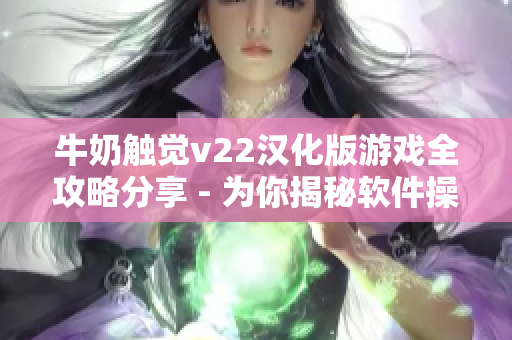 牛奶觸覺(jué)v22漢化版游戲全攻略分享 - 為你揭秘軟件操作技巧