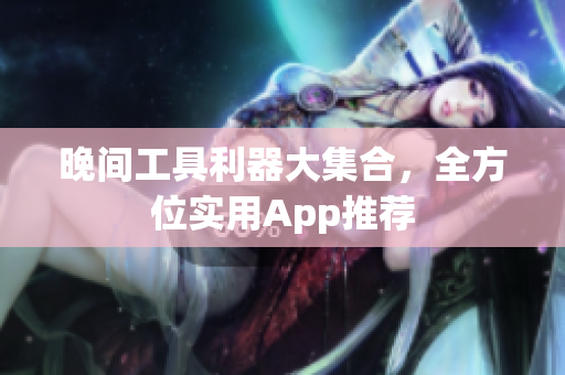 晚間工具利器大集合，全方位實(shí)用App推薦