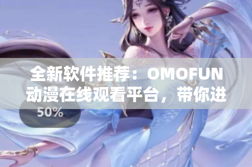 全新軟件推薦：OMOFUN動(dòng)漫在線觀看平臺(tái)，帶你進(jìn)入神奇動(dòng)漫世界