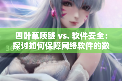 四葉草項(xiàng)鏈 vs. 軟件安全：探討如何保障網(wǎng)絡(luò)軟件的數(shù)據(jù)保護(hù)