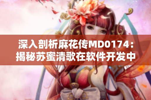 深入剖析麻花傳MD0174：揭秘蘇蜜清歌在軟件開發(fā)中的應(yīng)用