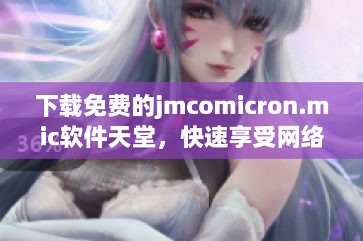 下載免費的jmcomicron.mic軟件天堂，快速享受網(wǎng)絡生活