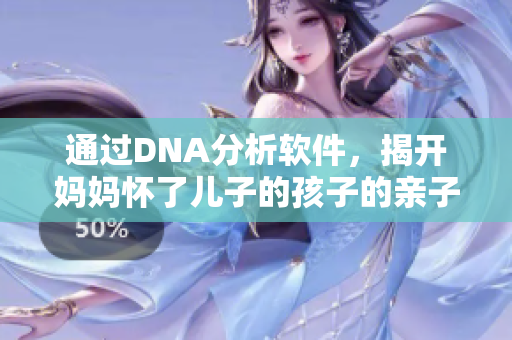 通過DNA分析軟件，揭開媽媽懷了兒子的孩子的親子關系！