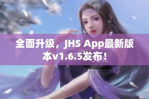 全面升級(jí)，JHS App最新版本v1.6.5發(fā)布！