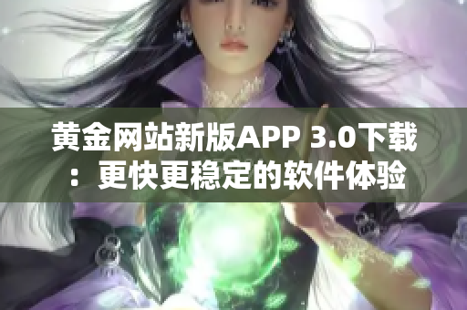 黃金網(wǎng)站新版APP 3.0下載：更快更穩(wěn)定的軟件體驗