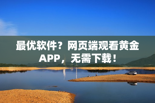 最優(yōu)軟件？網頁端觀看黃金APP，無需下載！