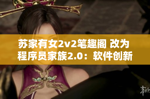 蘇家有女2v2筆趣閣 改為 程序員家族2.0：軟件創(chuàng)新之路