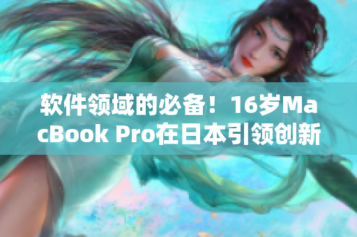 軟件領(lǐng)域的必備！16歲MacBook Pro在日本引領(lǐng)創(chuàng)新