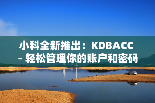 小科全新推出：KDBACC - 輕松管理你的賬戶和密碼