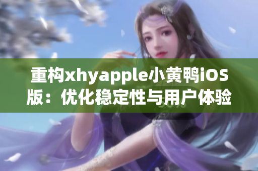 重構(gòu)xhyapple小黃鴨iOS版：優(yōu)化穩(wěn)定性與用戶體驗(yàn)