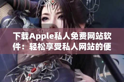 下載Apple私人免費網(wǎng)站軟件：輕松享受私人網(wǎng)站的便利