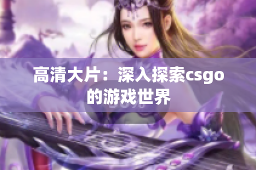 高清大片：深入探索csgo的游戲世界