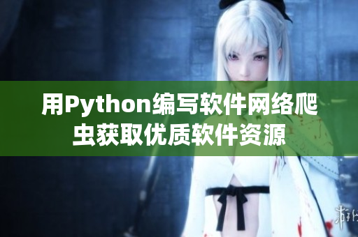 用Python編寫軟件網(wǎng)絡(luò)爬蟲獲取優(yōu)質(zhì)軟件資源