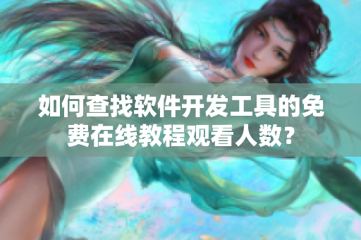 如何查找軟件開發(fā)工具的免費在線教程觀看人數(shù)？