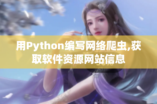 用Python編寫網(wǎng)絡(luò)爬蟲,獲取軟件資源網(wǎng)站信息