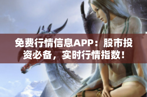 免費(fèi)行情信息APP：股市投資必備，實時行情指數(shù)！