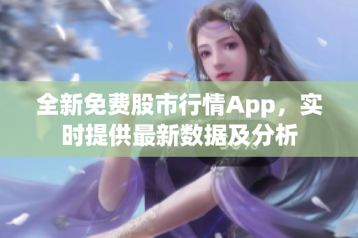 全新免費股市行情App，實時提供最新數(shù)據(jù)及分析