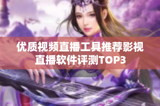 優(yōu)質(zhì)視頻直播工具推薦影視直播軟件評測TOP3