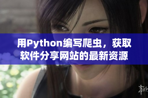 用Python編寫爬蟲，獲取軟件分享網(wǎng)站的最新資源