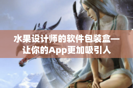 水果設(shè)計(jì)師的軟件包裝盒—讓你的App更加吸引人