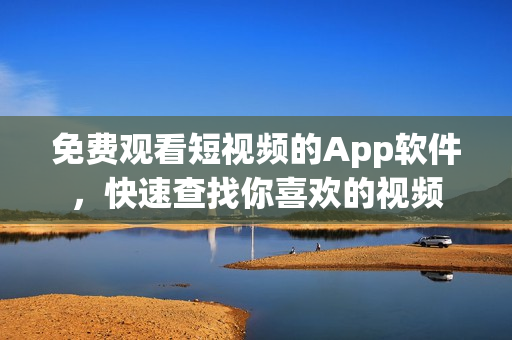 免費觀看短視頻的App軟件，快速查找你喜歡的視頻