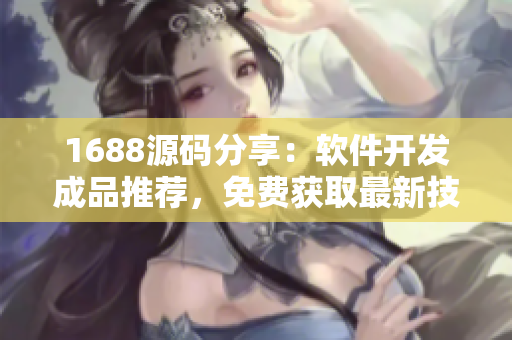 1688源碼分享：軟件開發(fā)成品推薦，免費獲取最新技術創(chuàng)作