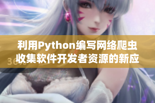 利用Python編寫網(wǎng)絡(luò)爬蟲收集軟件開發(fā)者資源的新應(yīng)用