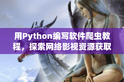 用Python編寫軟件爬蟲教程，探索網(wǎng)絡(luò)影視資源獲取技巧