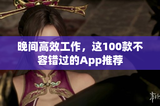 晚間高效工作，這100款不容錯(cuò)過的App推薦